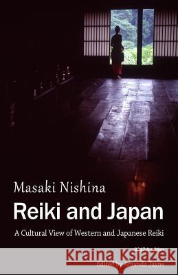 Reiki and Japan: A Cultural View of Western and Japanese Reiki Masaki Nishina Amanda Jayne 9781545392898