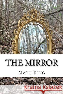 The Mirror: A Compilation of Short Stories and Poetry Matt King 9781545393024