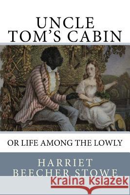 Uncle Tom's Cabin: or Life among the Lowly Stowe, Harriet Beecher 9781545399996 Createspace Independent Publishing Platform