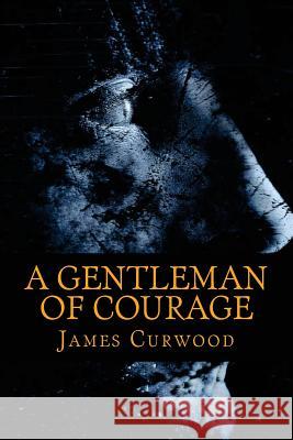 A Gentleman of Courage James Oliver Curwood 9781545400562 Createspace Independent Publishing Platform