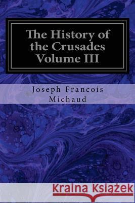 The History of the Crusades Volume III Joseph Francoi W. Robson 9781545402634 Createspace Independent Publishing Platform