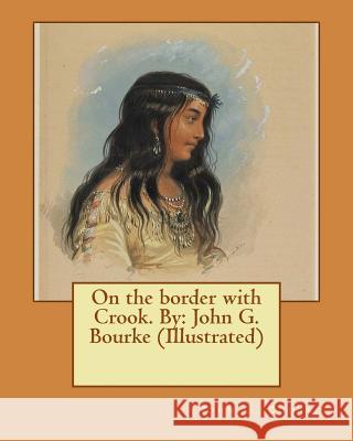 On the border with Crook. By: John G. Bourke (Illustrated) Bourke, John G. 9781545408292