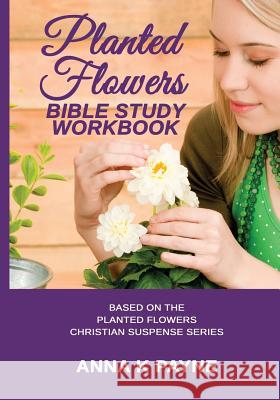 Planted Flowers Bible Study Workbook Anna K. Payne 9781545409213 Createspace Independent Publishing Platform