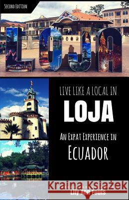 Live Like a Local in Loja: An Expat Experience in Ecuador Lily Ann Fouts 9781545410608 Createspace Independent Publishing Platform