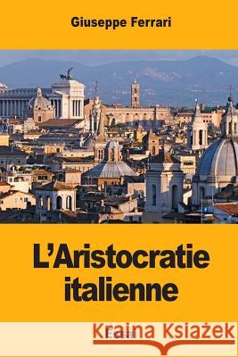 L'Aristocratie italienne Ferrari, Giuseppe 9781545414156 Createspace Independent Publishing Platform