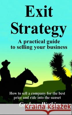 Exit Strategy: A practical guide to selling your business - How to sell a company for the best price and ride into the sunset Graham Watkins 9781545416327