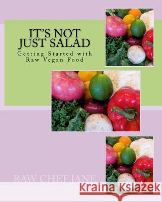 It's Not Just Salad: Getting Started with Raw Vegan Food Raw Chef Jane Jane Karuschkat 9781545417812