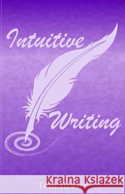 Intuitive Writing: Using Writing as a Tool for Discovery and Expression Tobie Hewitt 9781545418048