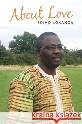 About Love: Messages of Love, Happiness, and the Struggle against Injustice and Discrimination Selected Poems Ediho Kengete Ta Koi Lokanga 9781545418093 Createspace Independent Publishing Platform