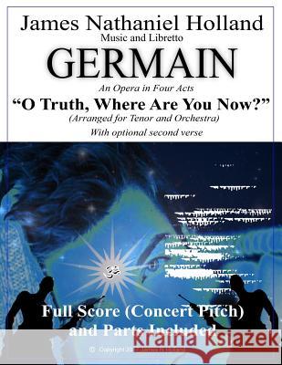 O Truth Where Are You Now: Aria Arranged for Tenor and Orchestra from the Opera Germain James Nathaniel Holland James Nathaniel Holland 9781545420058 Createspace Independent Publishing Platform