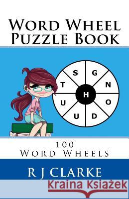 Word Wheel Puzzle Book: 100 Word Wheels R. J. Clarke 9781545420850 Createspace Independent Publishing Platform