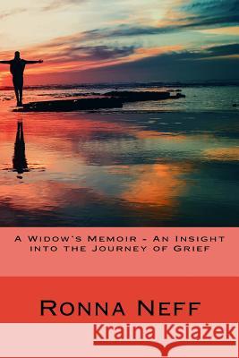 A Widow's Memoir - An Insight into the Journey of Grief Ronna L. Neff 9781545422045 Createspace Independent Publishing Platform