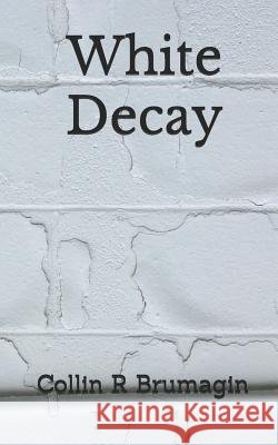 White Decay Collin R. Brumagin 9781545422199