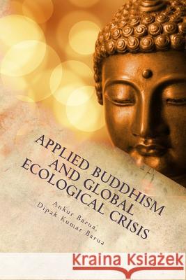 Applied Buddhism and Global Ecological Crisis Dr Ankur Barua Prof Dipak Kumar Barua 9781545424155 Createspace Independent Publishing Platform