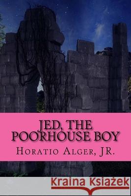 Jed, The Poorhouse Boy Horatio, Jr. Alger 9781545425480 Createspace Independent Publishing Platform