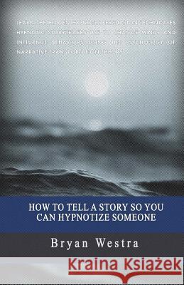 How To Tell A Story So You Can Hypnotize Someone Westra, Bryan 9781545426111 Createspace Independent Publishing Platform