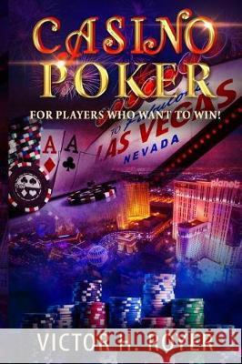 Casino Poker: For Players Who Want to WIN ! Royer, Victor H. 9781545427880 Createspace Independent Publishing Platform