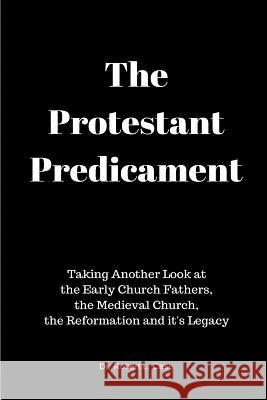 The Protestant Predicament: Taking Another Look at the Early Church Fathers, the Medieval Church, the Reformation and its Legacy Case, Robert L. 9781545428764 Createspace Independent Publishing Platform