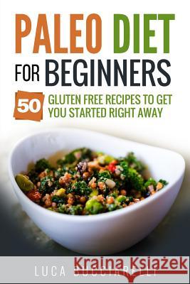 Paleo Diet Cookbook For Beginners: 50 Gluten Free Recipes To Get You Started Right Away Bucciarelli, Luca 9781545429020 Createspace Independent Publishing Platform