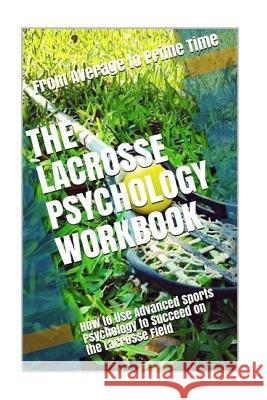 The Lacrosse Psychology Workbook: How to Use Advanced Sports Psychology to Succeed on the Lacrosse Field Danny Urib 9781545429778 Createspace Independent Publishing Platform