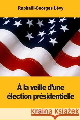 À la veille d'une élection présidentielle Levy, Raphael-Georges 9781545432204 Createspace Independent Publishing Platform