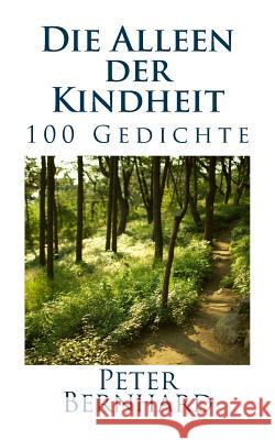 Die Alleen der Kindheit: 100 Gedichte Bernhard, Peter 9781545432617 Createspace Independent Publishing Platform