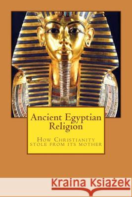 Ancient Egyptian religion: How Christianity stole from its mother Austin, Andre 9781545437810 Createspace Independent Publishing Platform