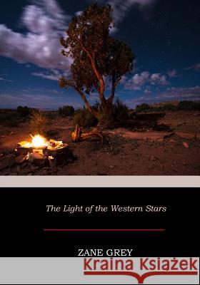 The Light of the Western Stars Zane Grey 9781545440759 Createspace Independent Publishing Platform