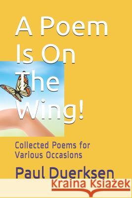 A Poem Is on the Wing!: Collected Poems for Various Occasions Paul Duerksen 9781545441404 Createspace Independent Publishing Platform