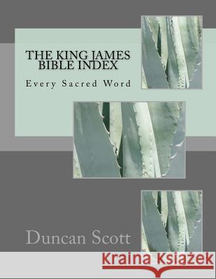 The King James Bible Index: Every Sacred Word Duncan Scott 9781545442111 Createspace Independent Publishing Platform