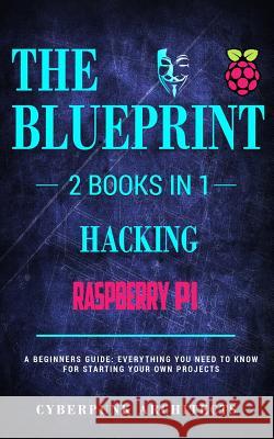 Raspberry Pi 3 & Hacking: 2 Books in 1: THE BLUEPRINT: Everything You Need To Know Cyberpunk Architects 9781545442814 Createspace Independent Publishing Platform