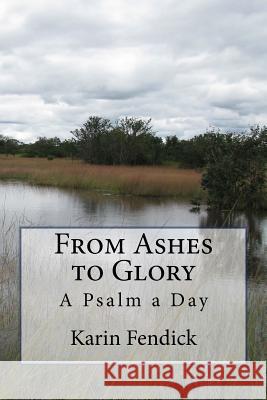 From Ashes to Glory: A Psalm a Day Karin Fendick 9781545443392 Createspace Independent Publishing Platform