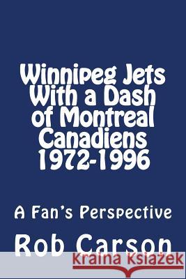 Winnipeg Jets With a Dash of Montreal Canadiens 1972-1996 a Fan's Perspective Carson, Rob 9781545443453 Createspace Independent Publishing Platform