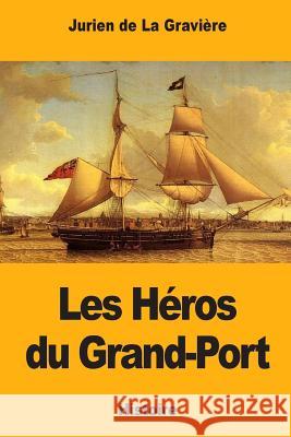 Les Héros du Grand-Port De La Graviere, Jurien 9781545446515 Createspace Independent Publishing Platform