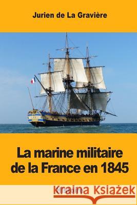 La marine militaire de la France en 1845 De La Graviere, Jurien 9781545446607 Createspace Independent Publishing Platform