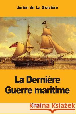 La Dernière Guerre maritime De La Graviere, Jurien 9781545446737 Createspace Independent Publishing Platform