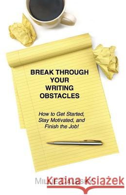 Break Through Your Writing Obstacles: How to Get Started, Stay Motivated, and Finish the Job Millie Calesky 9781545447970