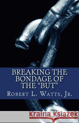 Breaking The Bondage Of The BUT Robert L Watts, Jr 9781545450635