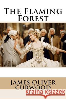 The Flaming Forest James Oliver Curwood James Oliver Curwood Paula Benitez 9781545450734