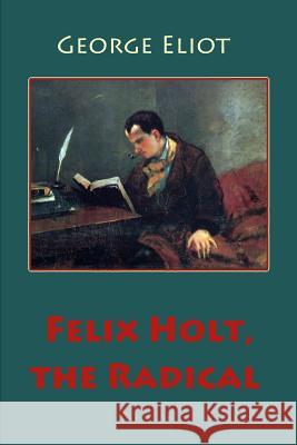 Felix Holt, the Radical George Eliot 9781545452387 Createspace Independent Publishing Platform