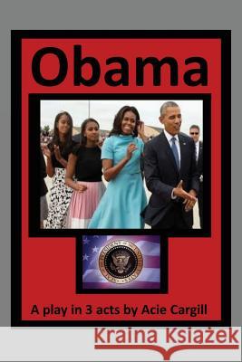 Obama: A Play In 3 Acts Cargill, Acie 9781545452783 Createspace Independent Publishing Platform