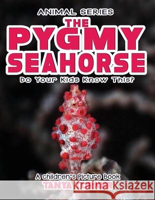 THE PYGMY SEAHORSE Do Your Kids Know This?: A Children's Picture Book Tanya Turner 9781545453315 Createspace Independent Publishing Platform