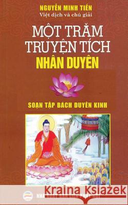 Một trăm truyện tích nhân duyên: Dịch từ nguyên tác Soạn tập bách duyên kinh Nguyễn Minh Tiến 9781545454510 United Buddhist Foundation