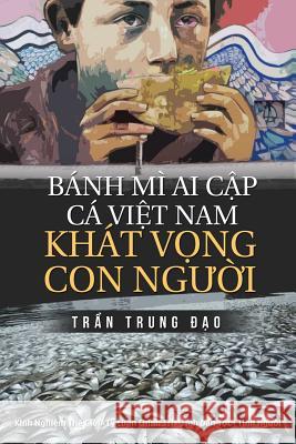 Banh Mi AI Cap, CA Viet Nam, Khat Vong Con Nguoi: Tuyen Tap 75 Chinh Luan Va Tam But Dao Trung Tran 9781545455029 Createspace Independent Publishing Platform