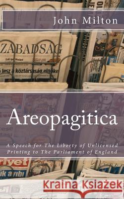 Areopagitica: A Speech for The Liberty of Unlicensed Printing to The Parliament of England Milton, John 9781545455982 Createspace Independent Publishing Platform
