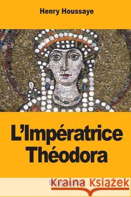 L'Impératrice Théodora Houssaye, Henry 9781545457948 Createspace Independent Publishing Platform