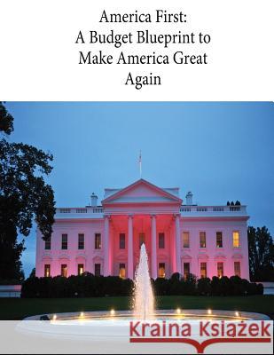 America First: A Budget Blueprint to Make America Great Again Executive Office of the President        Office of Management and Budget          Penny Hill Press 9781545459225 Createspace Independent Publishing Platform