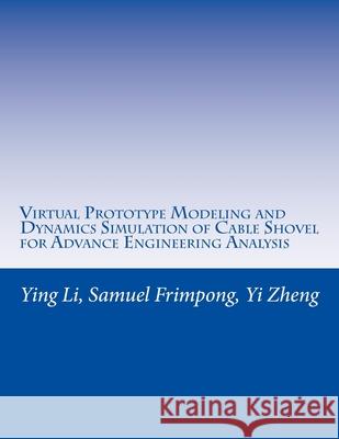 Virtual Prototype Modeling and Dynamics Simulation of Cable Shovel for Advance Engineering Analysis Ying Li Samuel Frimpong Yi Zheng 9781545459492 Createspace Independent Publishing Platform