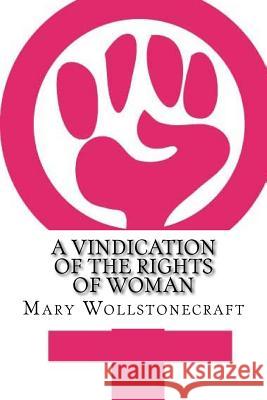 A Vindication of the Rights of Woman Mary Wollstonecraft 9781545459874 Createspace Independent Publishing Platform