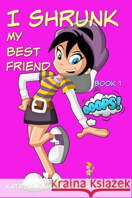 I Shrunk My Best Friend! - Book 1 - Ooops! Katrina Kahler John Zakour 9781545460320 Createspace Independent Publishing Platform